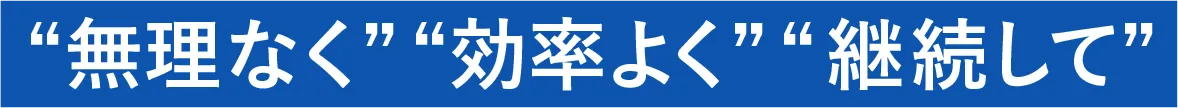 無理なく、効率良く、継続して